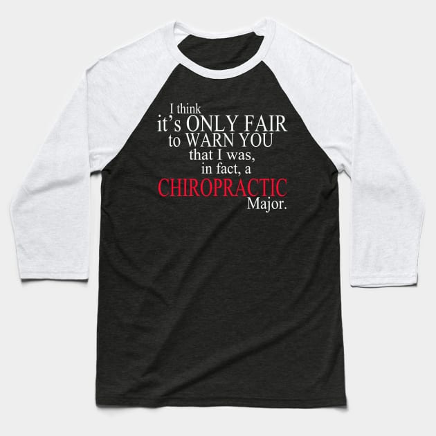 I Think It’s Only Fair To Warn You That I Was In Fact A Chiropractic Major Baseball T-Shirt by delbertjacques